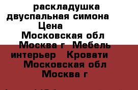 раскладушка двуспальная симона LUX › Цена ­ 5 250 - Московская обл., Москва г. Мебель, интерьер » Кровати   . Московская обл.,Москва г.